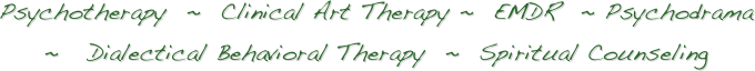 Psychotherapy  ~  Clinical Art Therapy ~  EMDR  ~ Psychodrama 
~   Dialectical Behavioral Therapy  ~  Spiritual Counseling
